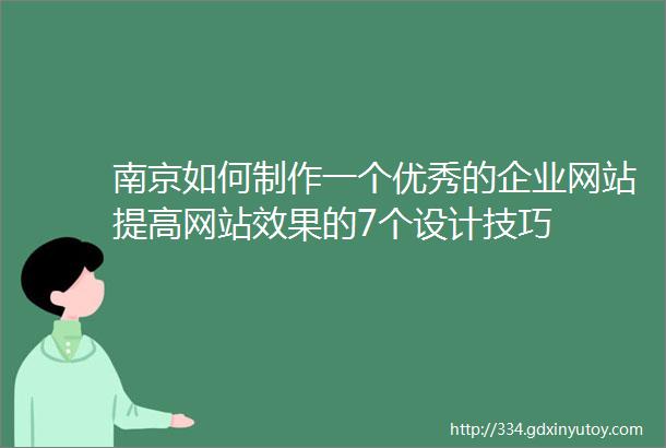 南京如何制作一个优秀的企业网站提高网站效果的7个设计技巧